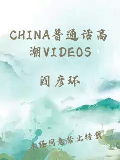 CHINA普通话高潮VIDEOS